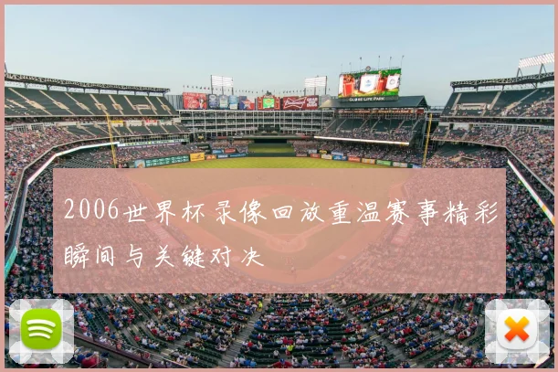 2006世界杯录像回放重温赛事精彩瞬间与关键对决