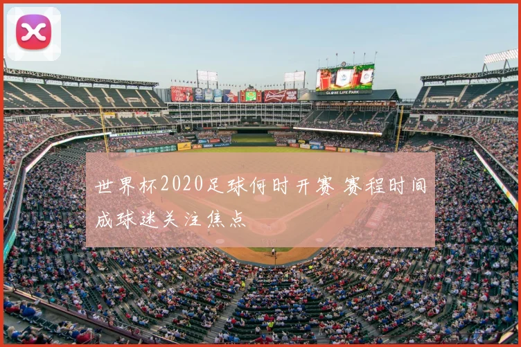 世界杯2020足球何时开赛 赛程时间成球迷关注焦点