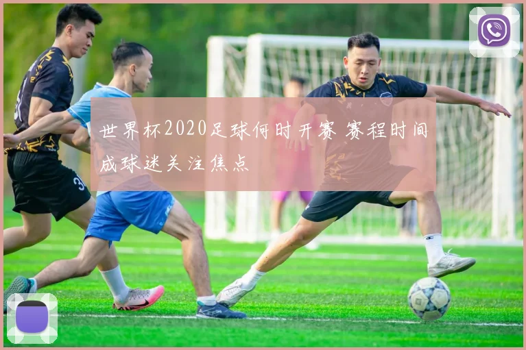世界杯2020足球何时开赛 赛程时间成球迷关注焦点