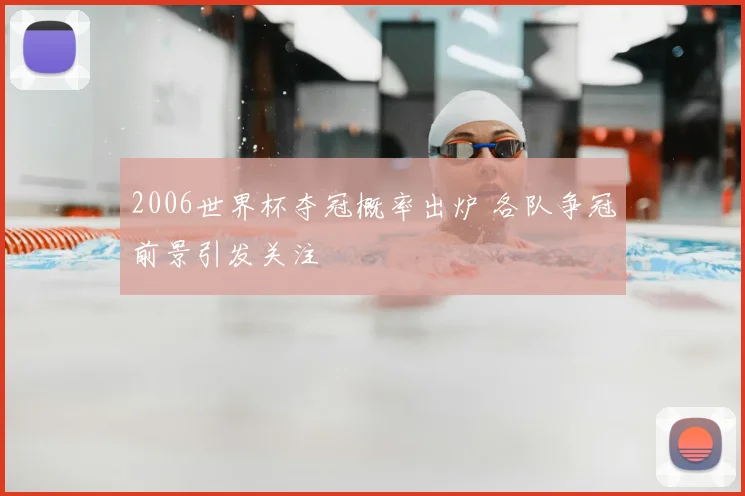 2006世界杯夺冠概率出炉 各队争冠前景引发关注