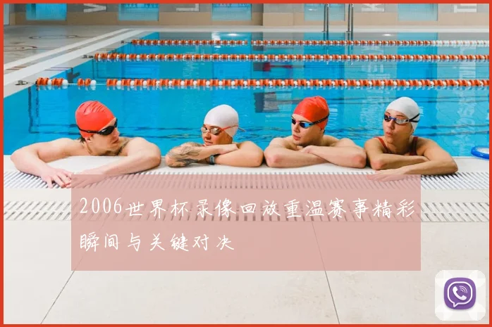2006世界杯录像回放重温赛事精彩瞬间与关键对决