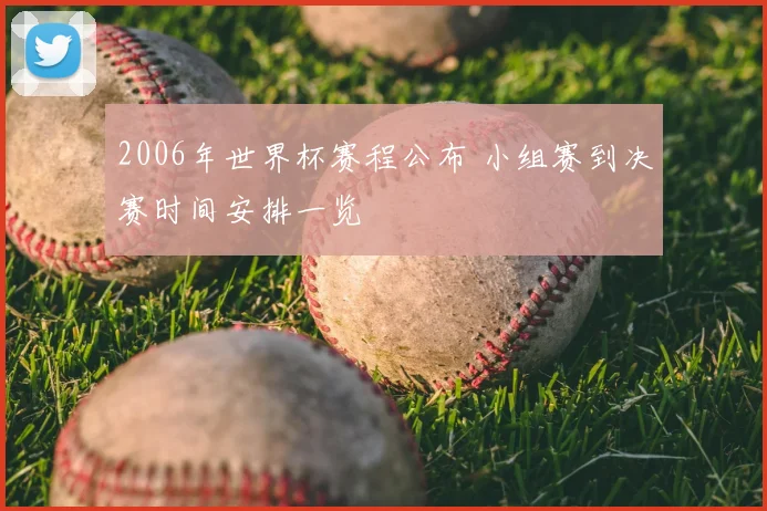 2006年世界杯赛程公布 小组赛到决赛时间安排一览
